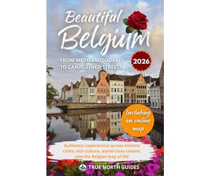 Beautiful Belgium From medieval squares to canal-lined streets 2026: Authentic experiences across historic cities, rich culture, world-class cuisine, ... Belgian way of life, including an online map