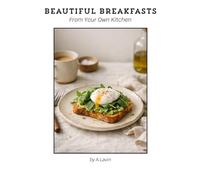 Beautiful Breakfasts from Your Own Kitchen: Simple Café-Style Recipes for Eggs, Toasts, Brunch & Sweet Mornings