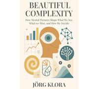 Beautiful Complexity: How Mental Pictures Shape What We See, What We Miss, and How We Decide