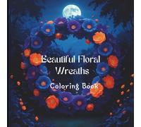 Beautiful Floral Wreaths Coloring Book: A Floral Coloring Book for Adults to Relax and Unwind