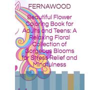 Beautiful Flower Coloring Book for Adults and Teens: A Relaxing Floral Collection of Gorgeous Blooms for Stress Relief and Mindfulness