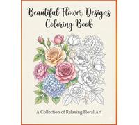 Beautiful Flower Designs Coloring Book: A Collection of Relaxing Floral Art: A Beautiful Collection of Simple Flower Designs for Relaxation, Stress Relief, and Mindful Coloring