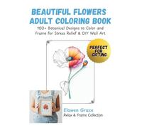 Beautiful Flowers Adult Coloring Book: 100+ Botanical Designs to Color and Frame for Stress Relief & DIY Wall Art