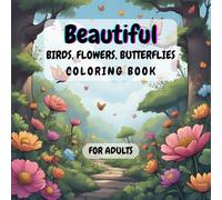 Beautiful Flowers, Birds, and Butterflies Coloring Book: Adult Coloring Book of Flowers, Birds, and Butterflies for Stress Relief and Relaxation