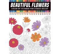 Beautiful Flowers Color By Number for Stress Relief: A Relaxing Collection of Elegant Floral Designs with Easy Numbered Coloring Guides to Help Adults Reduce Stress, Relax the Mind, and Enjoy Peaceful Creative Moments