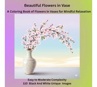 Beautiful Flowers in Vases: A Coloring Book of Flowers in Vases for Mindful Relaxation. Easy to Moderate Complexity: 110 unique black and white unique images