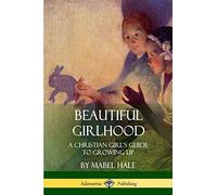 Beautiful Girlhood: A Christian Girl's Guide to Growing Up