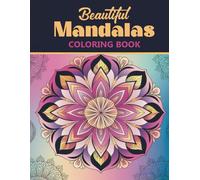 Beautiful Mandalas Coloring Book: With 50+ Detailed Mandala Patterns Thoughtfully Created For Stress Relief And Relaxation, Perfect For Teens And Adults