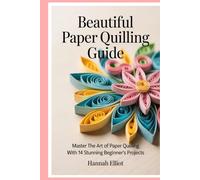 Beautiful Paper Quilling Guide: Master the Art of Paper Quilling with 14 Stunning Beginner’s Projects