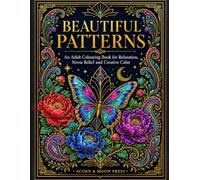 Beautiful Patterns: An Adult Colouring Book For Relaxation, Stress Relief and Creative Calm