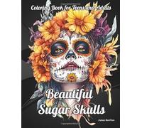 Beautiful Sugar Skulls Coloring Book for Teens and Adults: Celebrate Day of the Dead with Art and Color