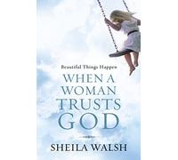 Beautiful Things Happen When a Woman Trusts God: How to Let Go of Insecurity and Brokenness and Step into the Beauty of a Life Wholly Handed Over to Christ