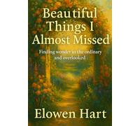 Beautiful Things I Almost Missed: Finding wonder in the ordinary and overlooked moments of life