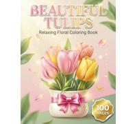 Beautiful Tulips: Relaxing Floral Coloring Book for Adults and Teens with 100 Pages featuring Beautiful Tulip Bouquets, Spring Landscapes, and Cute Animals for Stress Relief