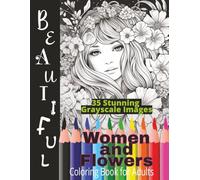 Beautiful Women and Flowers Coloring Book For Adults: 35 Stunning Grayscale Images To Color At Your Leisure.