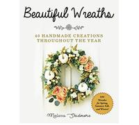 Beautiful Wreaths: 40 Handmade Creations Throughout the Year by Melissa Skidmore