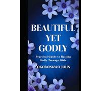 Beautiful Yet Godly: Practical Guide To Raising Godly Teenage Girls