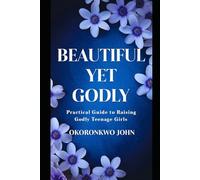 Beautiful Yet Godly: Practical Guide To Raising Godly Teenage Girls