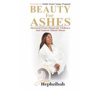 Beauty For Ashes: Rescued From Domestic Violence And Satanic Ritual Abuse