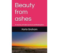 Beauty from ashes: A Journey of Faith, Survival, and Redemption