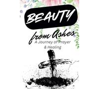 Beauty from Ashes: A Journey of Prayer & Healing: A Guided Prayer Journal of Faith, Strength, and God's Redemption - Featuring Personal Reflections, ... and Space for Your Own Prayers and Growth