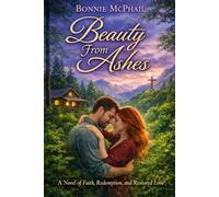 Beauty From Ashes: A Novel of Faith, Redemption, and Restored Love