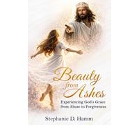Beauty from Ashes: Experiencing God’s Grace from Abuse to Forgiveness
