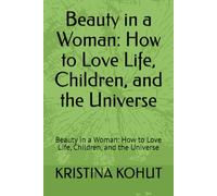 Beauty in a Woman: How to Love Life, Children, and the Universe: Beauty in a Woman: How to Love Life, Children, and the Universe