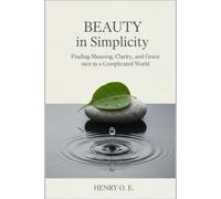 BEAUTY in Simplicity: Finding Meaning, Clarity, and Grace in a Complicated World.