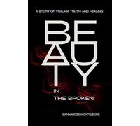 Beauty in the Broken: A Story of Trauma Truth and Healing