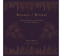 Beauty/Ritual: Herbal Recipes and Rituals for Skin & Spirit
