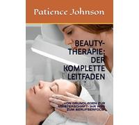 BEAUTY-THERAPIE: DER KOMPLETTE LEITFADEN: ,VON GRUNDLAGEN ZUR MEISTERSCHAFT- IHR WEG ZUM BERUFSERFOLG"