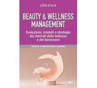 Beauty & wellness management. Evoluzione, modelli e strategie dei mercati della bellezza e del benessere