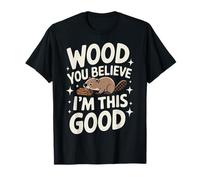 Beaver Wood You Believe I'm This Good Maglietta