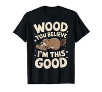 Beaver Wood You Believe I'm This Good Maglietta