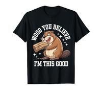 Beaver Wood You Believe I'm This Good Maglietta