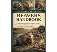 BEAVERS HANDBOOK: Beavers Handbook: A Complete Scientific Guide to Beaver Biology, Behavior, Dam Building, Wetland Restoration, and Conservation Success Worldwide