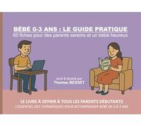BÉBÉ 0-3 ANS : LE GUIDE PRATIQUE: Des fiches synthétiques pour des parents sereins et un bébé heureux