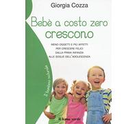 Bebè a costo zero crescono. Meno oggetti e più affetti per crescere felici dalla prima infanzia alle soglie dell'adolescenza