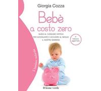 Bebè a costo zero. Guida al consumo critico per accogliere e accudire al meglio il nostro bambino