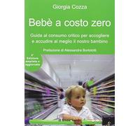 Bebè a costo zero. Guida al consumo critico per accogliere e accudire al meglio il nostro bambino. Ediz. ampliata