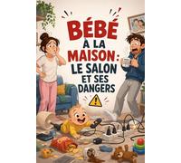 BÉBÉ À LA MAISON : LE SALON ET SES DANGERS: Le guide concret pour repérer, comprendre et prévenir les risques invisibles du quotidien avant l’accident.