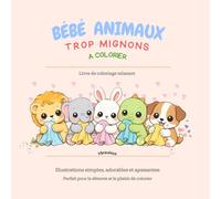BÉBÉ ANIMAUX TROP MIGNONS À COLORIER: 30 coloriages simples, adorables et relaxants pour adultes, ados et enfants