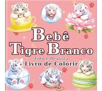 Bebê Tigre Branco: Livro de Colorir de Tigres Brancos Fofos e Realistas para Adultos: 50 belas ilustrações para um momento relaxante e de alívio do ... como presente para amantes de tigres.