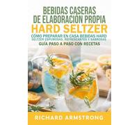 Bebidas caseras de elaboración propia Hard Seltzer: Cómo preparar en casa bebidas Hard Seltzer espumosas, refrescantes y sabrosas Guía paso a paso con recetas