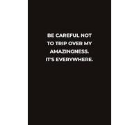 BECAREFUL NOT TO TRIP OVER MY AMZINGNESS IT'S EVERYWHERE: A Hilarious Notebook for Confident, Sarcastic Legends Who Shine Everywhere They Go