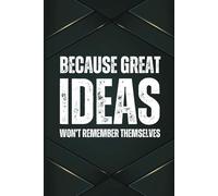 Because Great Ideas Won’t Remember Themselves: A 6x9 Blank Lined Notebook for Men, 110 Pages, Funny and Quirky Gag Gift for Coworker, Teen boy, Husband, Friend, Dad, Fun gift for him