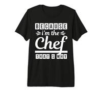 Because I Am The Chef Thats Why Funny Cook Chefs Lover Maglietta Premium