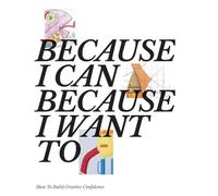 Because I Can Because I Want To: How To Build Creative Confidence