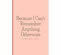 Because I Can't Remember Anything Otherwise: Funny Gift Notebook Journal for Friends and Family